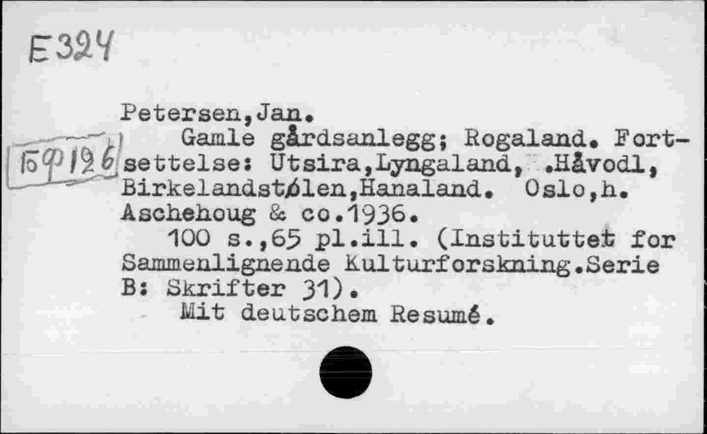 ﻿Е&Ч
Petersen,Jan.
—-71)	Garnie gàrdsanlegg; Rogaland. Fort-
ІоФ ü settelse: Utsira,Lyngaland, .Hâvodl, —JBirkelandstj61en,ïïanaland. Oslo,h.
Aschehoug & co.1936.
100 s.,65 pl.ill. (Institutteit for Sammenlignende Kulturforskning.Serie BJ Skrifter 31)«
Mit deutschem Résumé.